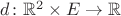 $d\colon \mathbb R^2 \times E \to \mathbb R$