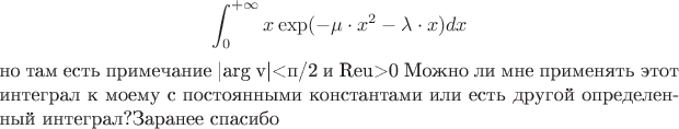 \[
\int_0^{ + \infty } {x\exp ( - \mu  \cdot x^2  - \lambda  \cdot x)dx} 
\]
но там есть примечание |arg v|<п/2 и Reu>0
Можно ли мне применять этот интеграл к моему с постоянными константами или есть другой определенный интеграл?Заранее спасибо