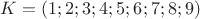 $K=(1;2;3;4;5;6;7;8;9)$
