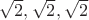 $\sqrt{2},\sqrt{2},\sqrt{2}$