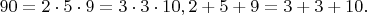 $$90=2\cdot 5\cdot 9=3\cdot 3\cdot 10,  2+5+9=3+3+10.$$