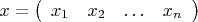 \[
x = \left( {\begin{array}{*{20}c}
   {x_1 } & {x_2 } &  \ldots  & {x_n }  \\
\end{array}} \right)
\]