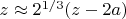 $z\approx2^{1/3}(z-2a)$