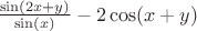 $\frac{\sin(2x+y)}{\sin(x)} - 2\cos(x+y) $