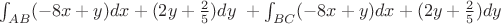 $\int_{AB}^{}(-8x+y)dx+(2y+\frac {2} {5})dy \ + \int_{BC}^{}(-8x+y)dx+(2y+\frac {2} {5})dy$