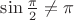 $\sin\frac{\pi}{2}\ne \pi$