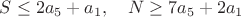 $S \le 2a_5+a_1, \quad N \ge 7a_5+2a_1$