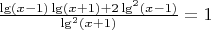 $\frac{\lg(x-1)\lg(x+1)+2\lg^2(x-1)}{\lg^2(x+1)}=1$