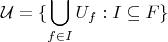 $$
\mathcal{U} = \{ \bigcup_{f \in I} U_f : I \subseteq F \}
$$