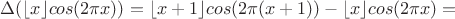 $\Delta(\lfloor x\rfloor cos(2\pi x)) = \lfloor x+1\rfloor cos(2\pi (x+1)) - \lfloor x\rfloor cos(2\pi x) =$