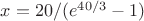$x= 20/(e^{40/3} -1)$