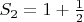 $S_2=1+\frac {1}{2}$