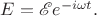 $E = \mathscr E e^{-i\omega t}.$