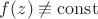 $f(z)\not\equiv \operatorname{const}$