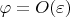 $\varphi=O(\varepsilon)$