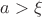 $ a>\xi$