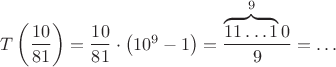 $T\left(\dfrac{10}{81}\right)=\dfrac{10}{81}\cdot\left(10^9-1\right)=\dfrac{\overbrace{11\ldots 1}^9 0}{9}=\ldots$