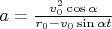 $a=\frac{v_0^2\cos\alpha}{r_0-v_0\sin\alpha t}$