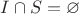 $I \cap S = \varnothing$