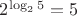 $2^{\log_2 5}=5$