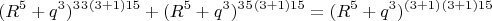 $$(R^5+q^3)^3\cdotq^3\cdotq^{(3+1)15}+(R^5+q^3)^3\cdotR^5\cdotq^{(3+1)15}  =(R^5+q^3)^{(3+1)} \cdotq^{(3+1)15}$$