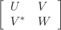 \[
\left[\begin{array}{ll}U & V \\ V^{*} & W\end{array}\right]
\]