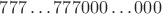 $777\ldots 777000\ldots 000$