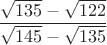 $\dfrac{\sqrt{135}-\sqrt{122}}{\sqrt{145}-\sqrt{135}}$
