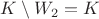 $K\setminus W_2 = K$