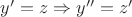 $y'=z \Rightarrow y''=z'$ $y'=z \Rightarrow y''=z'$