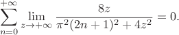 $$\sum _{n=0}^{+\infty } \lim_{z\to+\infty}\frac{8 z}{\pi ^2 (2 n+1)^2+4 z^2}=0.$$