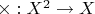 $\times:X^2 \to X$