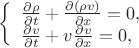 $ 
\left\{ \begin{array}{l} 
\frac {\partial \rho}{\partial t} + \frac{\partial (\rho v)}{\partial x} = 0,\\ 
\frac {\partial v}{\partial t} + v \frac{\partial v}{\partial x} = 0, 
\end{array} \right. 
$