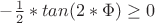$ -\frac{1}{2}*tan(2*\Phi) \ge 0$