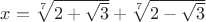 $x=\sqrt[7]{{2 + \sqrt 3 }} + \sqrt[7]{{2 - \sqrt 3 }}$