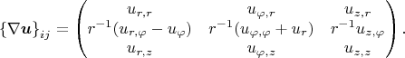 $$\left\{\nabla\boldsymbol{u}\right\}_{ij}=\begin{pmatrix}
u_{r,r} & u_{\varphi,r} & u_{z,r}\\
r^{-1}(u_{r,\varphi} - u_{\varphi}) & r^{-1}(u_{\varphi,\varphi} + u_{r}) & r^{-1}u_{z,\varphi}\\
u_{r,z} & u_{\varphi,z} & u_{z,z}
\end{pmatrix}.$$
