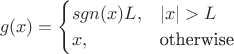 $$g(x)=\begin{cases}sgn(x)L,&|x|>L\\x,&\text{otherwise}\\\end{cases}$$