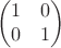 $$\begin{pmatrix}
 1& 0\\
 0&  1\\
\end{pmatrix}$$