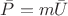 $\bar{P}=m\bar{U}$