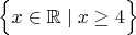 $\Bigl\{x\in\mathbb{R}\mid x\ge 4\Bigl\}$