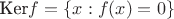 $\text{Ker}f=\{x: f(x)=0\}$