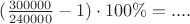 $(\frac{300000}{240000}-1) \cdot 100 \%=....$