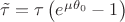 $\tilde \tau = \tau \left(e^{\mu \theta_0} - 1\right)$