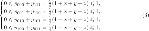 $$\begin{cases}0\leqslant p_{000}+p_{111}=\frac 14(1+x+y+z)\leqslant 1,\\ 0\leqslant p_{001}+p_{110}=\frac 14(1+x-y-z)\leqslant 1,\\ 0\leqslant p_{010}+p_{101}=\frac 14(1-x+y-z)\leqslant 1,\\ 0\leqslant p_{100}+p_{011}=\frac 14(1-x-y+z)\leqslant 1,\end{cases}\eqno(3)$$