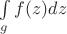 $\int\limits_g {f(z)dz}$ $\int\limits_g {f(z)dz}$