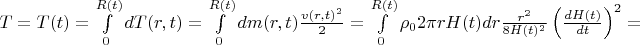 $T=T(t)=\int\limits_{0}^{R(t)}dT(r,t)=\int\limits_{0}^{R(t)}dm(r,t)\frac{v(r,t)^2}{2}=\int\limits_{0}^{R(t)}\rho_02\pi rH(t)dr\frac{r^2}{8H(t)^2}\left(\frac{dH(t)}{dt}\right)^2=$