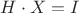 $H \cdot X  =I  $