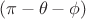 $$(\pi - \theta - \phi)$$