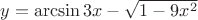 $\[
y = \arcsin 3x - \sqrt {1 - 9x^2 } 
\]
$