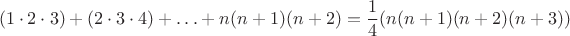 $$(1 \cdot 2 \cdot 3) + (2 \cdot 3\cdot 4) +\ldots+ n(n+1)(n+2)= \frac{1}{4} (n(n+1)(n+2)(n+3))$$